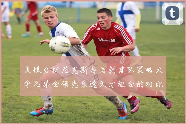 美媒分析尼克斯与马刺建队策略大学兄弟会领先乐透天才组合的对比