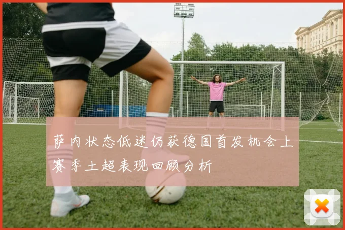 萨内状态低迷仍获德国首发机会上赛季土超表现回顾分析