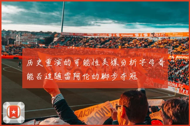历史重演的可能性美媒分析字母哥能否追随雷阿伦的脚步夺冠