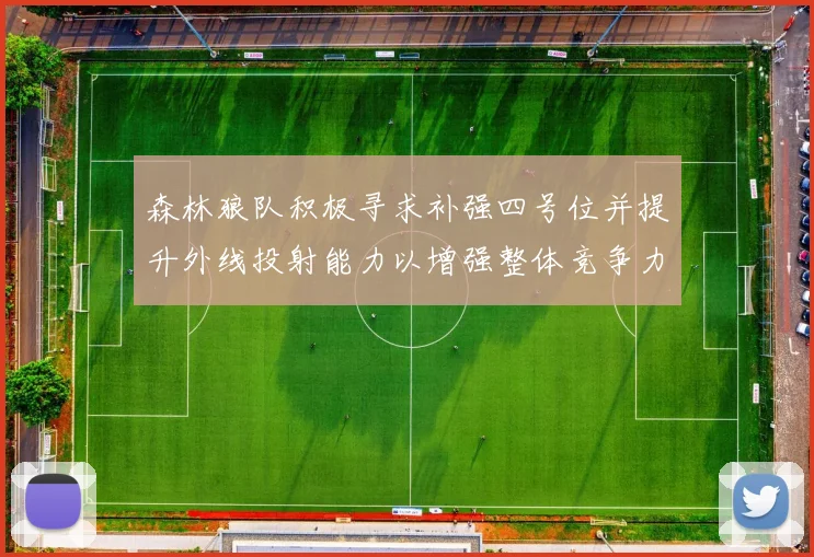 森林狼队积极寻求补强四号位并提升外线投射能力以增强整体竞争力