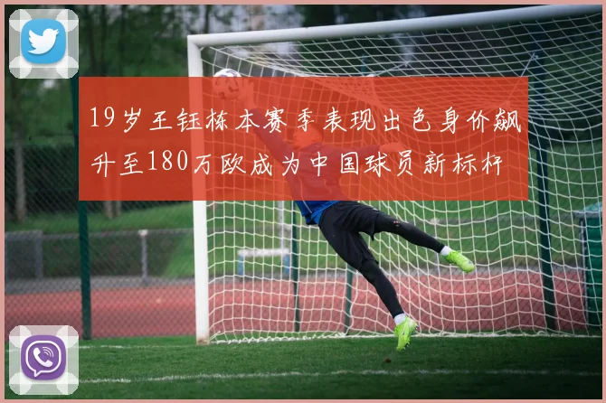 19岁王钰栋本赛季表现出色身价飙升至180万欧成为中国球员新标杆