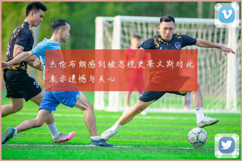 杰伦布朗感到被忽视史蒂文斯对此表示遗憾与关心