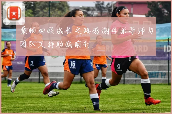 桑顿回顾成长之路感谢母亲导师与团队支持助我前行